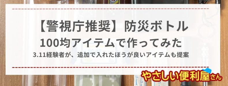 「防災ボトル」を100均アイテムで作ってみた－3.11経験者が、警視庁がおすすめする中身に加えて入れたほうが良いアイテムも提案－